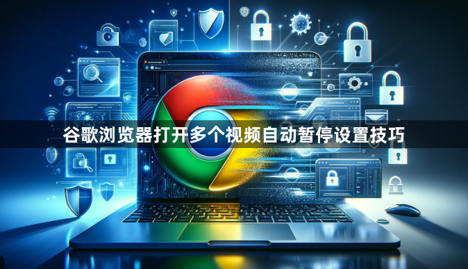 谷歌浏览器打开多个视频自动暂停设置技巧1