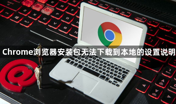 Chrome浏览器安装包无法下载到本地的设置说明1