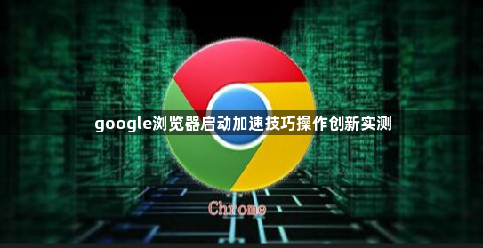 google浏览器启动加速技巧操作创新实测1