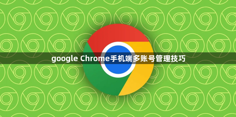 google Chrome手机端多账号管理技巧1