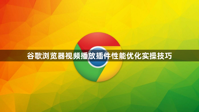 谷歌浏览器视频播放插件性能优化实操技巧1