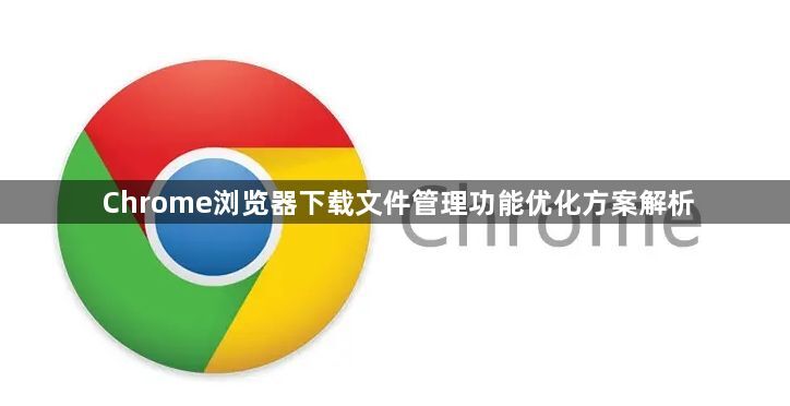 Chrome浏览器下载文件管理功能优化方案解析1