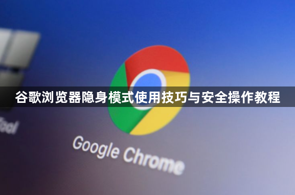 谷歌浏览器隐身模式使用技巧与安全操作教程1