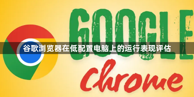 谷歌浏览器在低配置电脑上的运行表现评估1