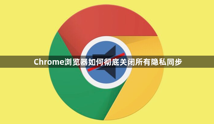 Chrome浏览器如何彻底关闭所有隐私同步1