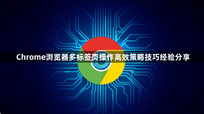Chrome浏览器多标签页操作高效策略技巧经验分享1