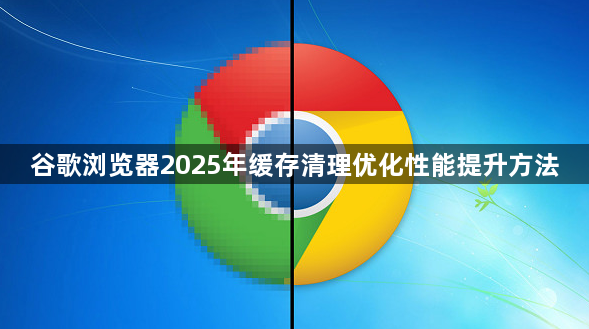 谷歌浏览器2025年缓存清理优化性能提升方法1