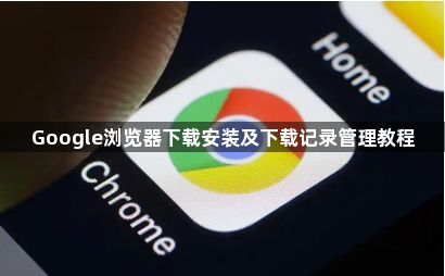 Google浏览器下载安装及下载记录管理教程1