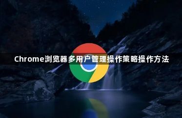 Chrome浏览器多用户管理操作策略操作方法1