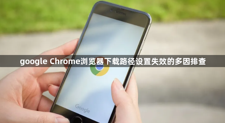 google Chrome浏览器下载路径设置失效的多因排查1