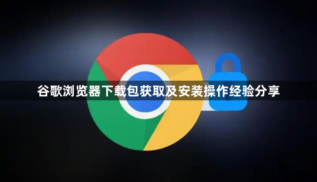 谷歌浏览器下载包获取及安装操作经验分享1