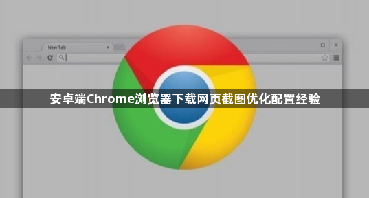 安卓端Chrome浏览器下载网页截图优化配置经验1
