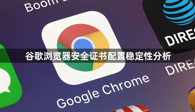 谷歌浏览器安全证书配置稳定性分析1