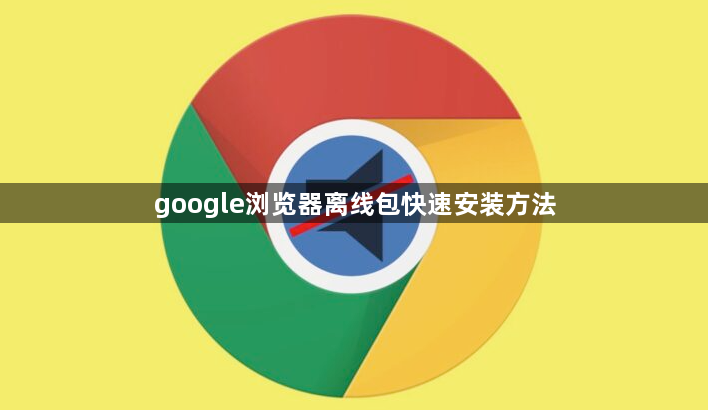 google浏览器离线包快速安装方法1