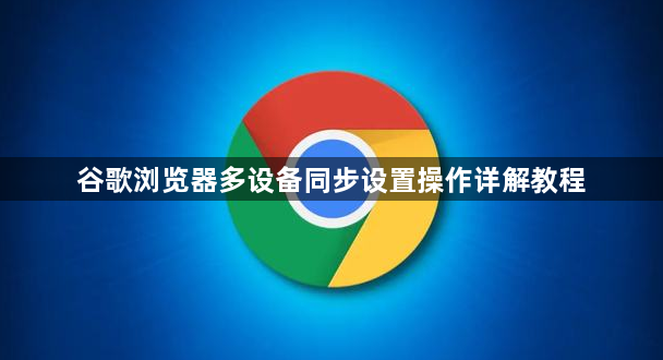 谷歌浏览器多设备同步设置操作详解教程1