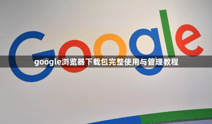 google浏览器下载包完整使用与管理教程1