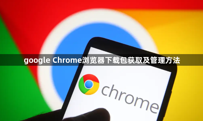 google Chrome浏览器下载包获取及管理方法1