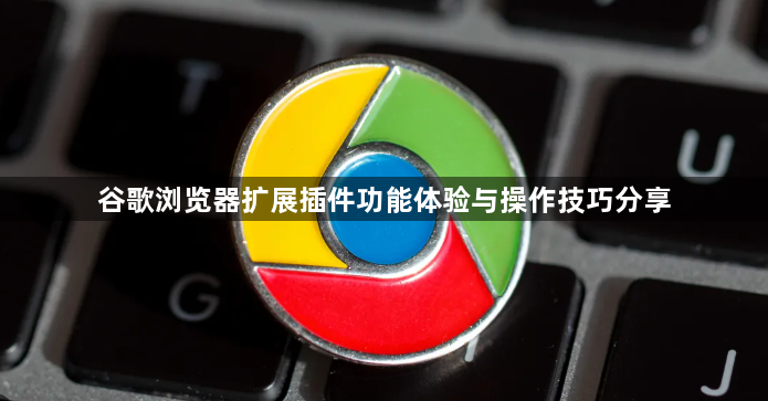 谷歌浏览器扩展插件功能体验与操作技巧分享1