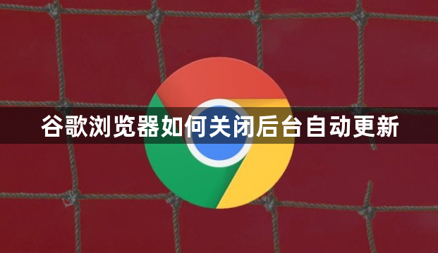 谷歌浏览器如何关闭后台自动更新1