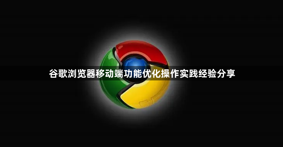 谷歌浏览器移动端功能优化操作实践经验分享1