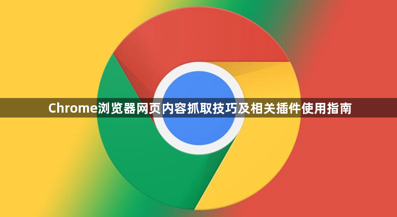 Chrome浏览器网页内容抓取技巧及相关插件使用指南1