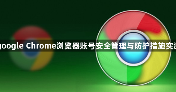 google Chrome浏览器账号安全管理与防护措施实测1