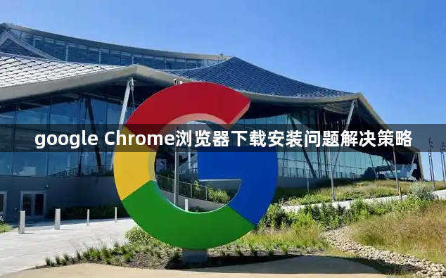 google Chrome浏览器下载安装问题解决策略1