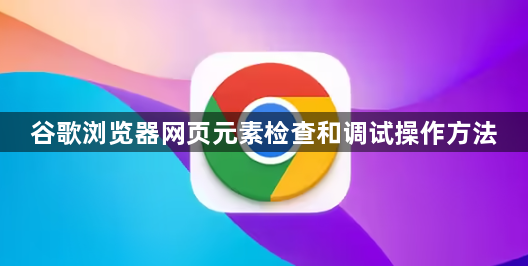 谷歌浏览器网页元素检查和调试操作方法1