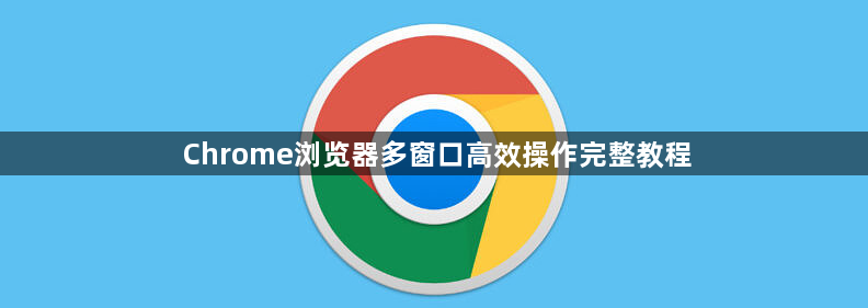 Chrome浏览器多窗口高效操作完整教程1