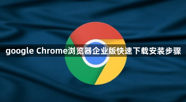 google Chrome浏览器企业版快速下载安装步骤1