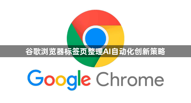 谷歌浏览器标签页整理AI自动化创新策略1