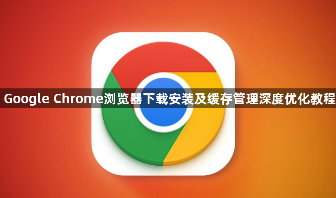 Google Chrome浏览器下载安装及缓存管理深度优化教程1
