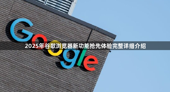 2025年谷歌浏览器新功能抢先体验完整详细介绍1