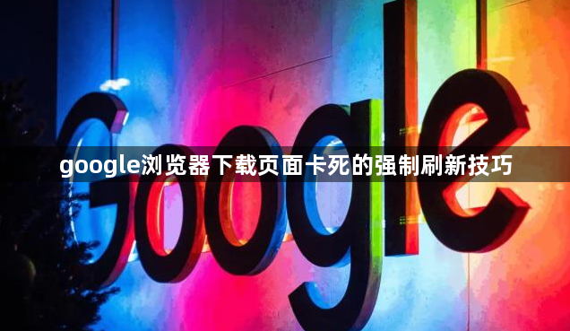 google浏览器下载页面卡死的强制刷新技巧1