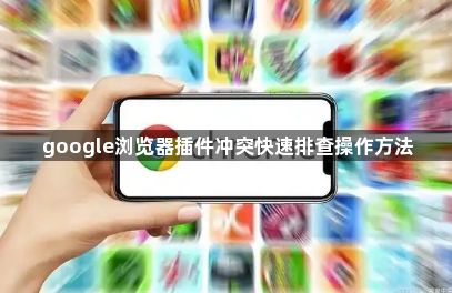 google浏览器插件冲突快速排查操作方法1