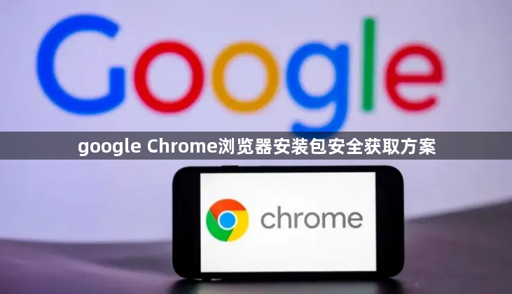 google Chrome浏览器安装包安全获取方案1