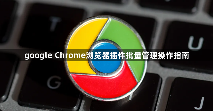 google Chrome浏览器插件批量管理操作指南1