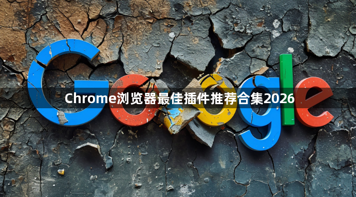 Chrome浏览器最佳插件推荐合集20261