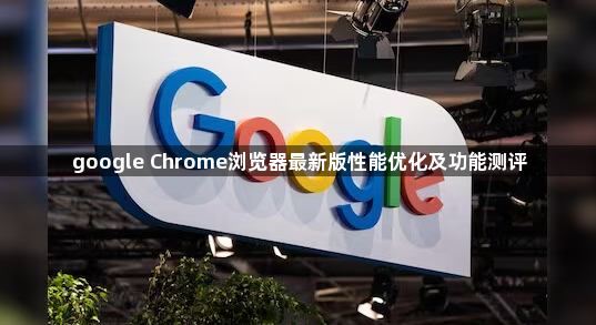 google Chrome浏览器最新版性能优化及功能测评1