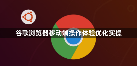 谷歌浏览器移动端操作体验优化实操1