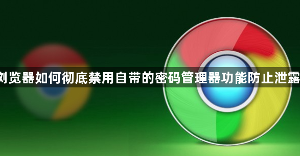 google浏览器如何彻底禁用自带的密码管理器功能防止泄露安全隐患1