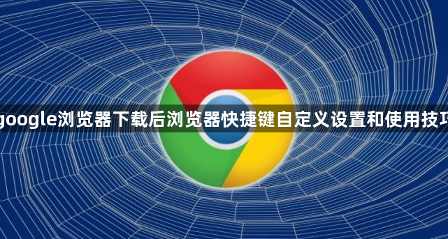 google浏览器下载后浏览器快捷键自定义设置和使用技巧1