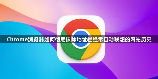 Chrome浏览器如何彻底抹除地址栏经常自动联想的网站历史1
