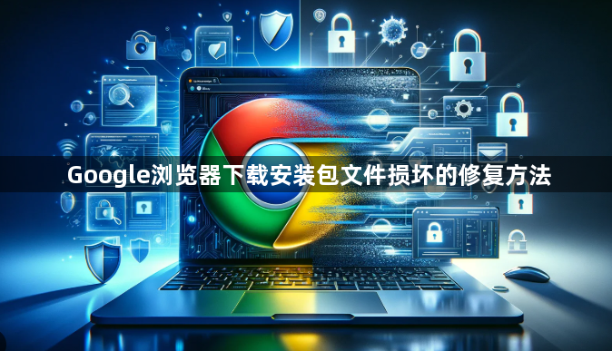 Google浏览器下载安装包文件损坏的修复方法1