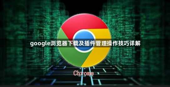 google浏览器下载及插件管理操作技巧详解1