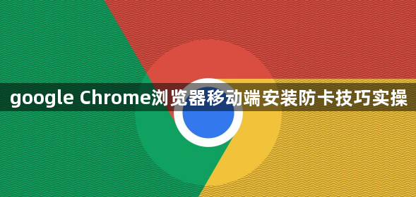 google Chrome浏览器移动端安装防卡技巧实操1