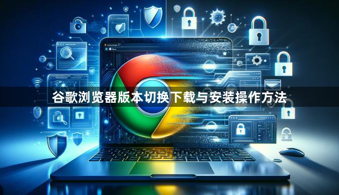 谷歌浏览器版本切换下载与安装操作方法1