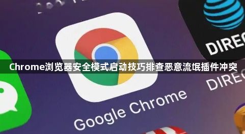 Chrome浏览器安全模式启动技巧排查恶意流氓插件冲突1