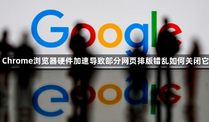 Chrome浏览器硬件加速导致部分网页排版错乱如何关闭它1