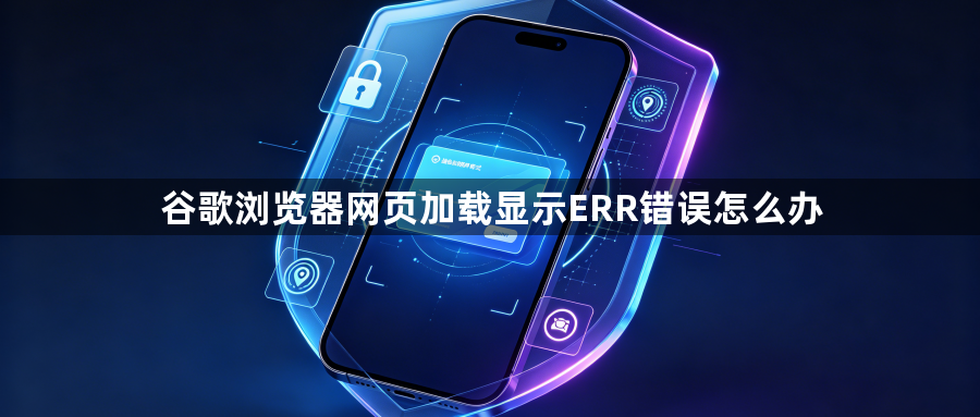 谷歌浏览器网页加载显示ERR错误怎么办1